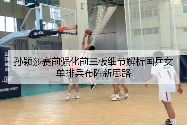 孙颖莎赛前强化前三板细节解析国乒女单排兵布阵新思路