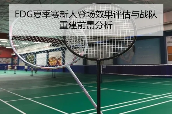 EDG夏季赛新人登场效果评估与战队重建前景分析