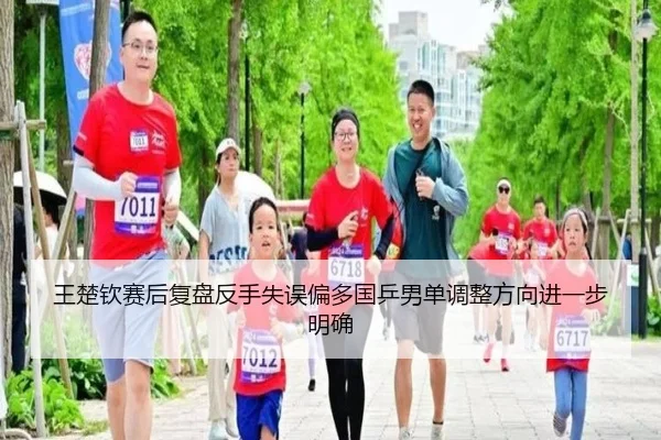 王楚钦赛后复盘反手失误偏多国乒男单调整方向进一步明确