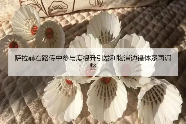 萨拉赫右路传中参与度提升引发利物浦边锋体系再调整