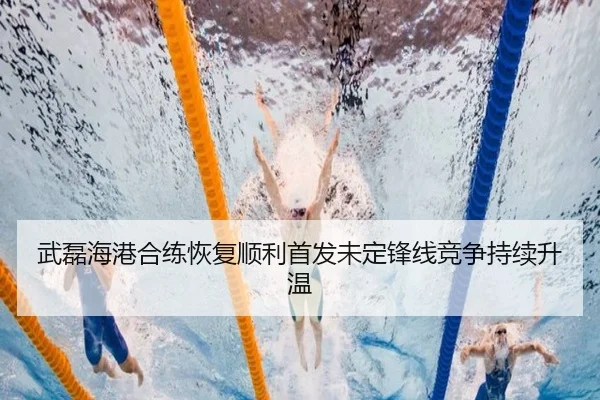 武磊海港合练恢复顺利首发未定锋线竞争持续升温