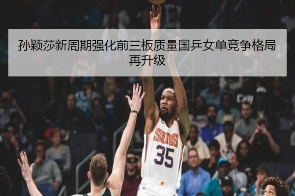 孙颖莎新周期强化前三板质量国乒女单竞争格局再升级