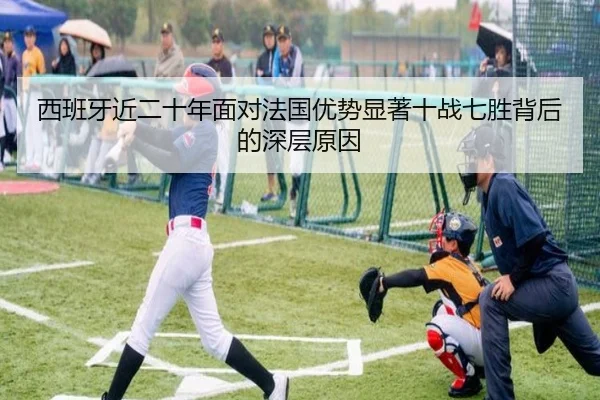 西班牙近二十年面对法国优势显著十战七胜背后的深层原因
